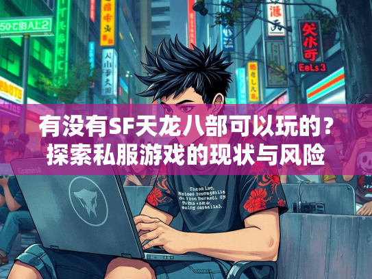 有没有SF天龙八部可以玩的？探索私服游戏的现状与风险  第1张