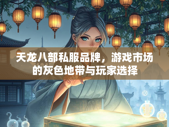 天龙八部私服品牌，游戏市场的灰色地带与玩家选择  第1张