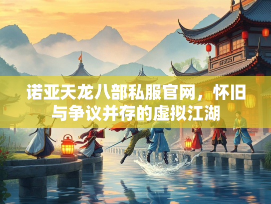 诺亚天龙八部私服官网，怀旧与争议并存的虚拟江湖  第3张