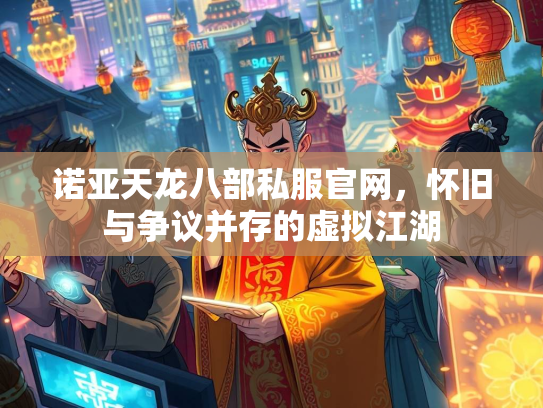 诺亚天龙八部私服官网，怀旧与争议并存的虚拟江湖  第1张