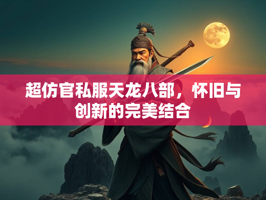 超仿官私服天龙八部，怀旧与创新的完美结合  第2张