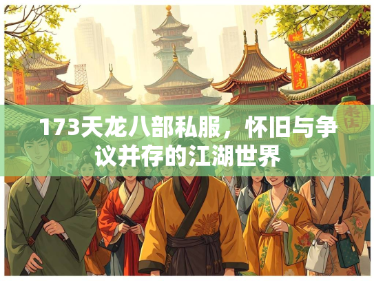 173天龙八部私服，怀旧与争议并存的江湖世界  第1张