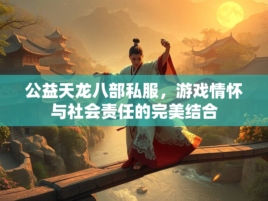 公益天龙八部私服，游戏情怀与社会责任的完美结合  第1张