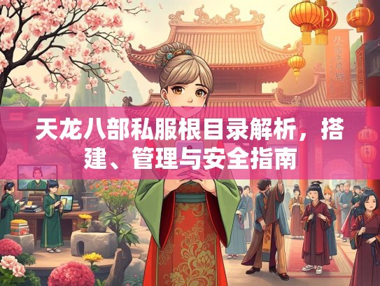 天龙八部私服根目录解析，搭建、管理与安全指南  第1张