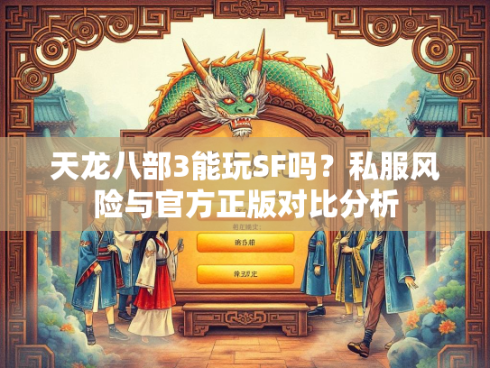 天龙八部3能玩SF吗？私服风险与官方正版对比分析  第1张