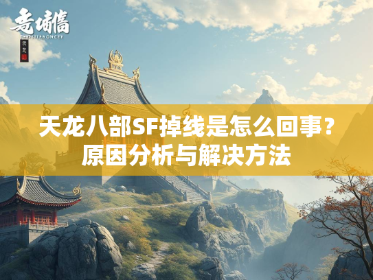 天龙八部SF掉线是怎么回事？原因分析与解决方法  第2张