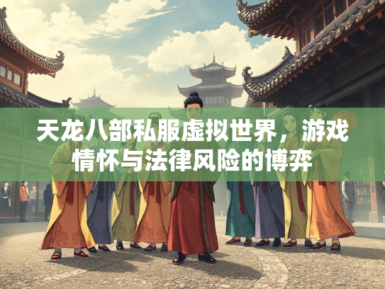 天龙八部私服虚拟世界，游戏情怀与法律风险的博弈  第1张