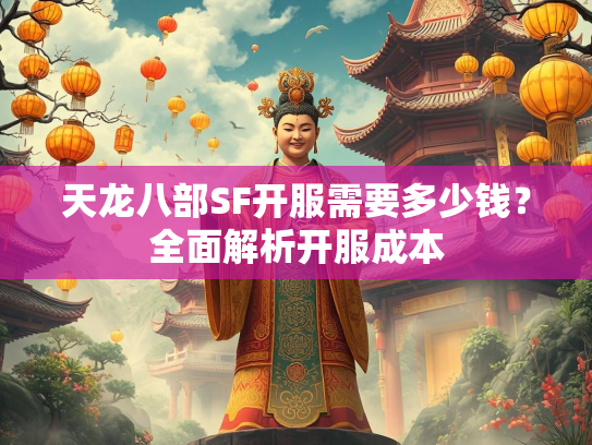 天龙八部SF开服需要多少钱？全面解析开服成本  第2张
