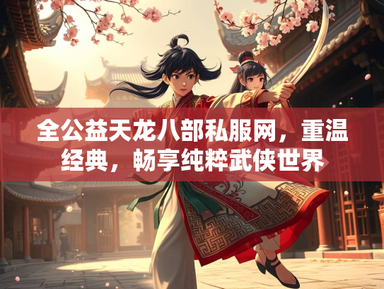全公益天龙八部私服网，重温经典，畅享纯粹武侠世界  第2张