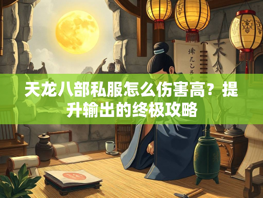 天龙八部私服怎么伤害高？提升输出的终极攻略  第2张