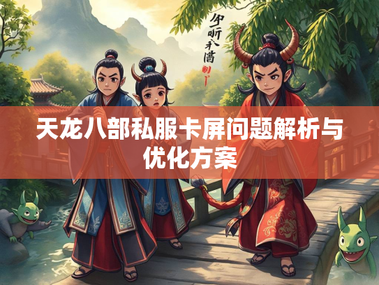 天龙八部私服卡屏问题解析与优化方案  第2张