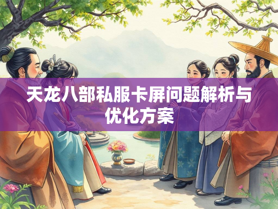 天龙八部私服卡屏问题解析与优化方案  第1张