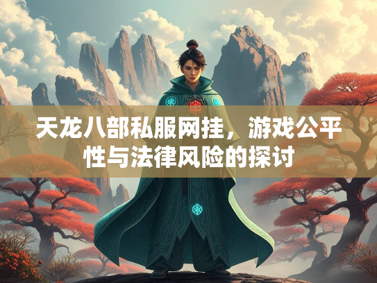 天龙八部私服网挂，游戏公平性与法律风险的探讨  第2张