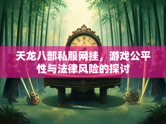 天龙八部私服网挂，游戏公平性与法律风险的探讨  第3张
