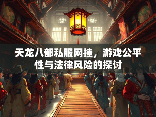 天龙八部私服网挂，游戏公平性与法律风险的探讨  第1张