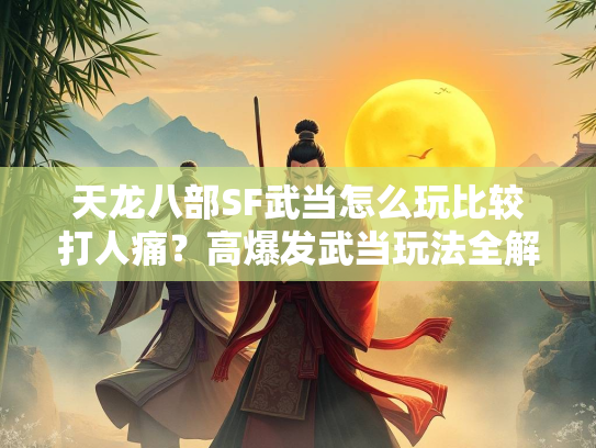 天龙八部SF武当怎么玩比较打人痛？高爆发武当玩法全解析  第2张