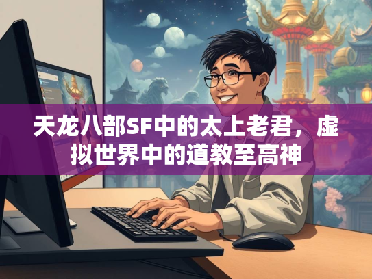 天龙八部SF中的太上老君，虚拟世界中的道教至高神  第1张