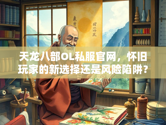 天龙八部OL私服官网，怀旧玩家的新选择还是风险陷阱？  第1张