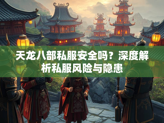 天龙八部私服安全吗？深度解析私服风险与隐患  第1张
