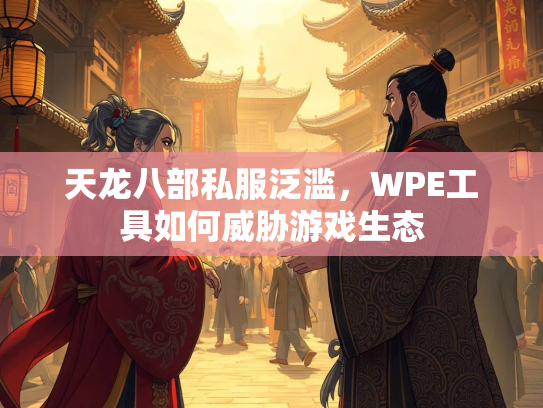 天龙八部私服泛滥，WPE工具如何威胁游戏生态  第2张