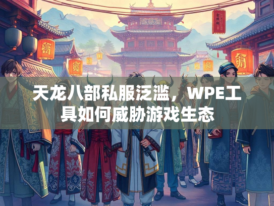 天龙八部私服泛滥，WPE工具如何威胁游戏生态  第1张