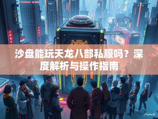 沙盘能玩天龙八部私服吗？深度解析与操作指南  第1张