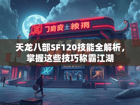 天龙八部SF120技能全解析，掌握这些技巧称霸江湖  第2张