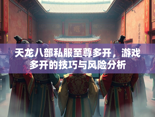 天龙八部私服至尊多开，游戏多开的技巧与风险分析  第1张