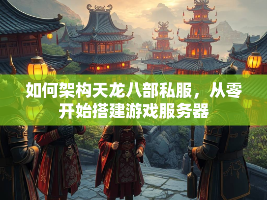 如何架构天龙八部私服，从零开始搭建游戏服务器  第3张