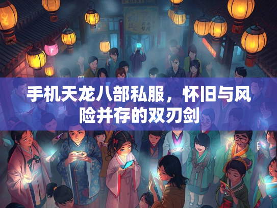 手机天龙八部私服，怀旧与风险并存的双刃剑  第2张