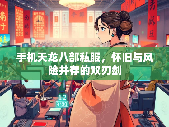 手机天龙八部私服，怀旧与风险并存的双刃剑  第3张