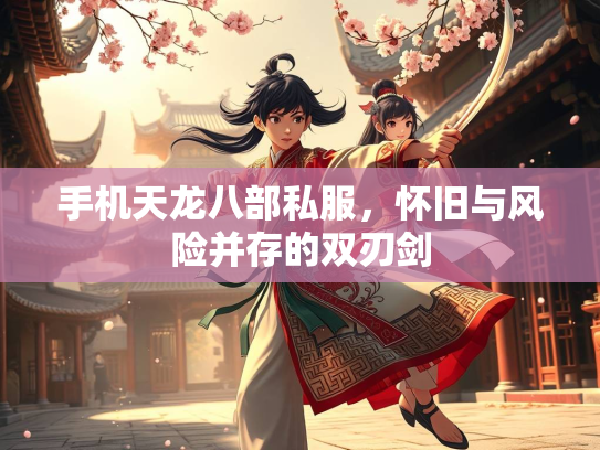 手机天龙八部私服，怀旧与风险并存的双刃剑  第1张