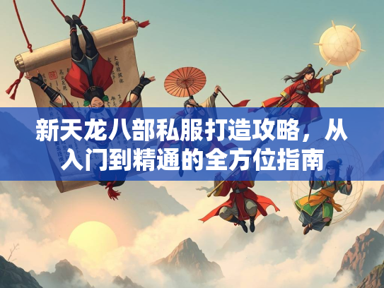 新天龙八部私服打造攻略，从入门到精通的全方位指南  第3张