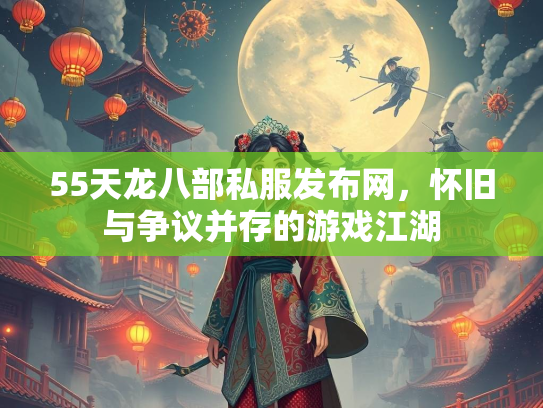 55天龙八部私服发布网，怀旧与争议并存的游戏江湖