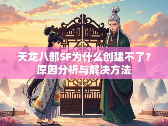 天龙八部SF为什么创建不了？原因分析与解决方法  第2张