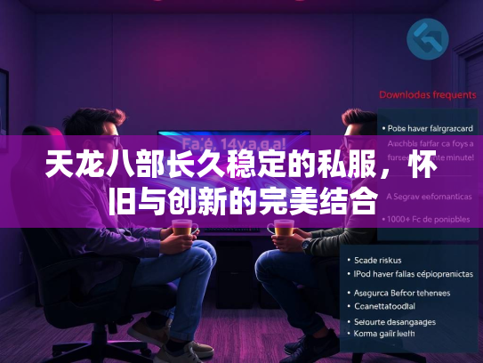 天龙八部长久稳定的私服，怀旧与创新的完美结合  第1张