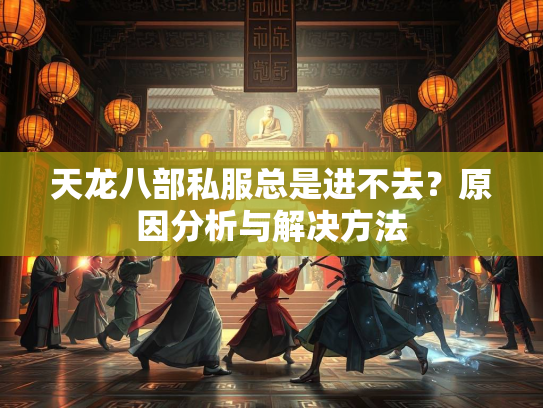 天龙八部私服总是进不去？原因分析与解决方法  第2张