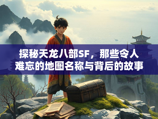 探秘天龙八部SF，那些令人难忘的地图名称与背后的故事  第3张