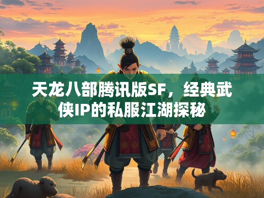 天龙八部腾讯版SF，经典武侠IP的私服江湖探秘  第1张