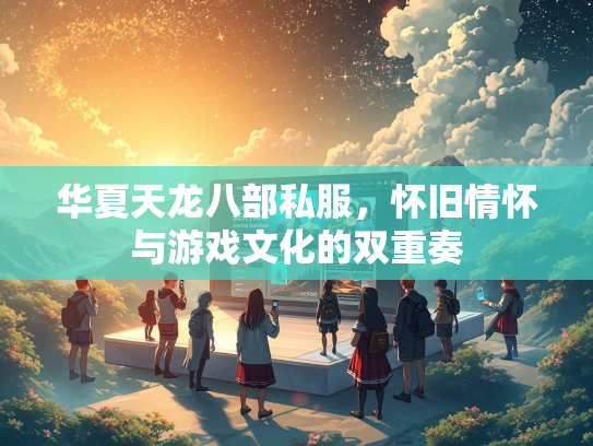 华夏天龙八部私服，怀旧情怀与游戏文化的双重奏  第1张