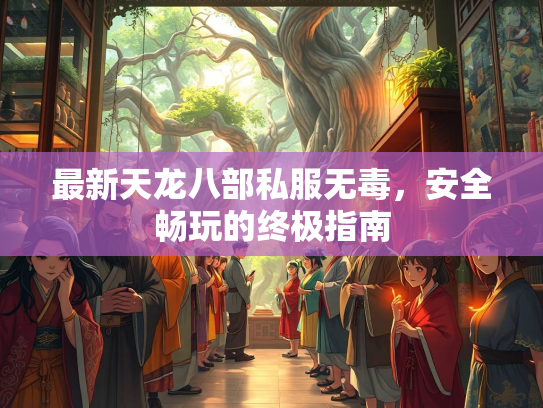 最新天龙八部私服无毒，安全畅玩的终极指南  第3张