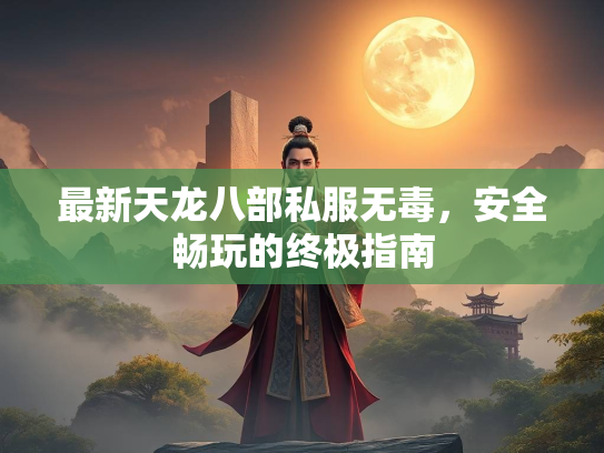 最新天龙八部私服无毒，安全畅玩的终极指南  第1张