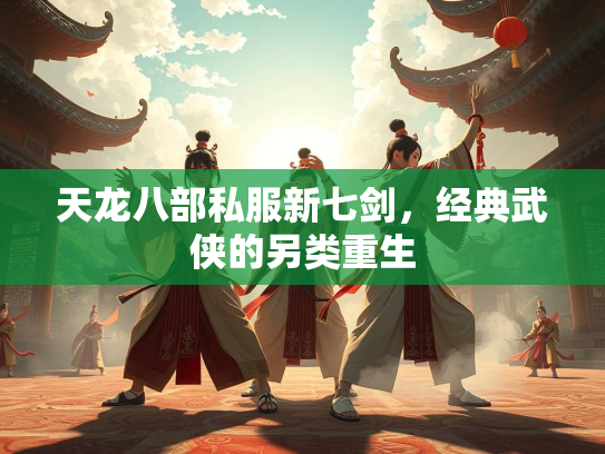 天龙八部私服新七剑，经典武侠的另类重生  第2张