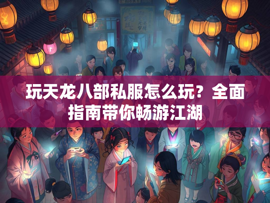 玩天龙八部私服怎么玩？全面指南带你畅游江湖  第3张