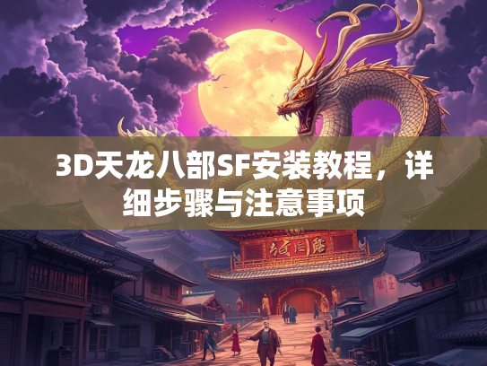 3D天龙八部SF安装教程，详细步骤与注意事项  第1张