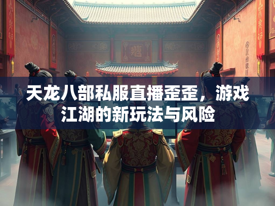 天龙八部私服直播歪歪，游戏江湖的新玩法与风险  第2张