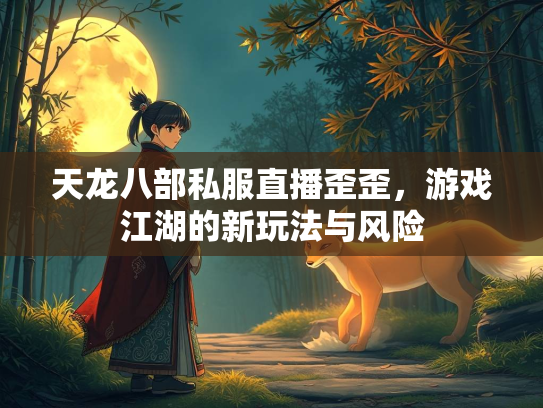天龙八部私服直播歪歪，游戏江湖的新玩法与风险  第1张