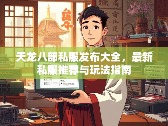 天龙八部私服发布大全，最新私服推荐与玩法指南  第1张