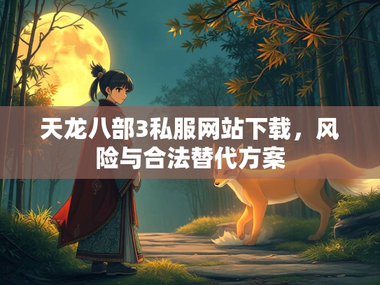 天龙八部3私服网站下载，风险与合法替代方案  第2张