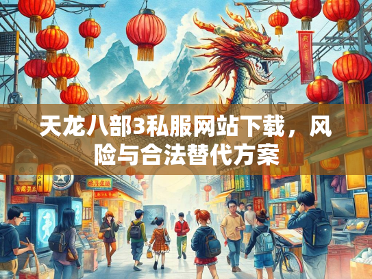天龙八部3私服网站下载，风险与合法替代方案  第3张